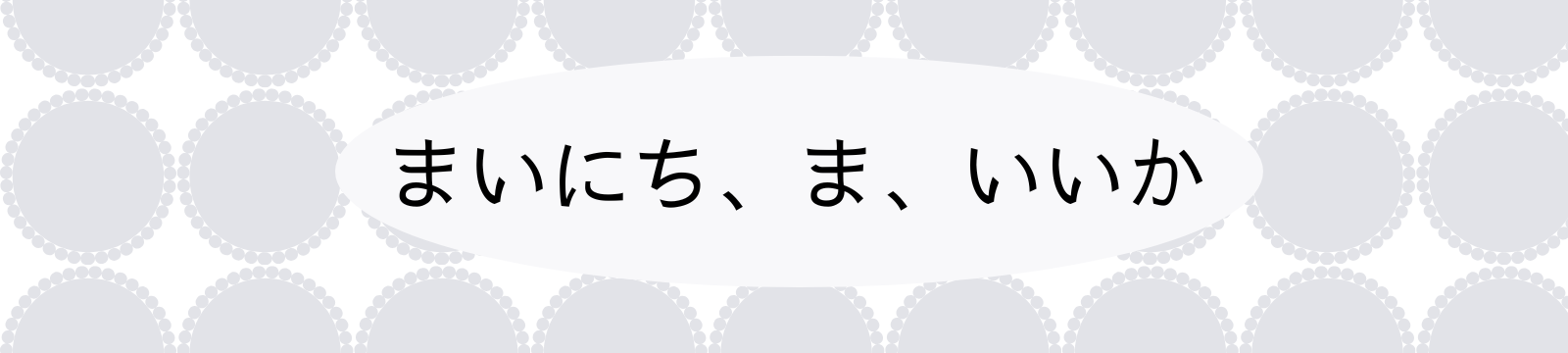 まいにち、ま、いいか